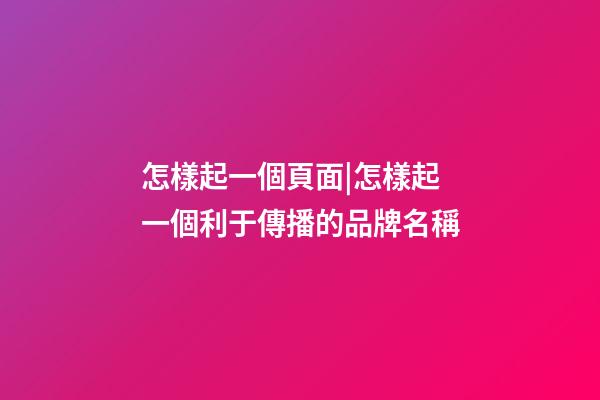 怎樣起一個頁面|怎樣起一個利于傳播的品牌名稱-第1張-公司起名-玄機派